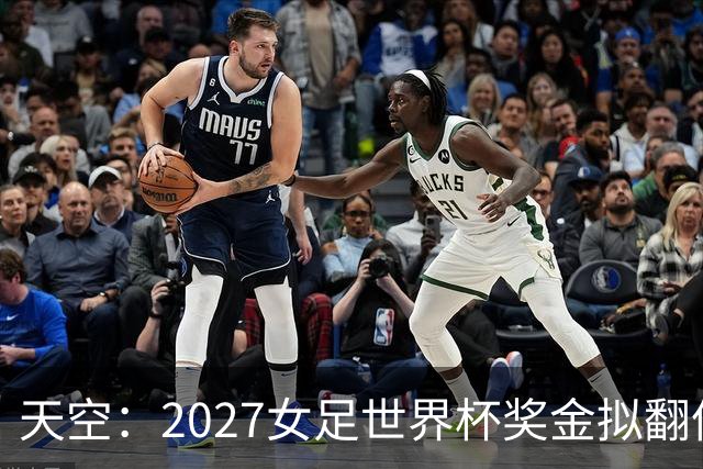 天空：2027女足世界杯奖金拟翻倍至2.2亿美元，但仍远低于男足