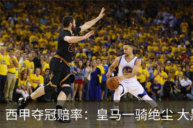 西甲夺冠赔率：皇马一骑绝尘 大黑马超越巴萨