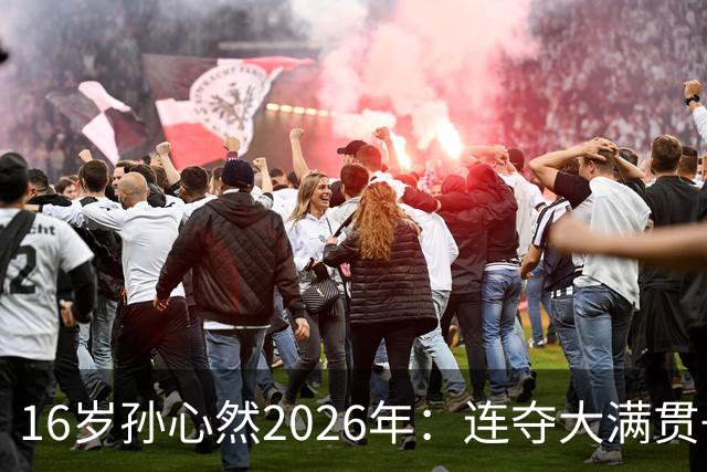 16岁孙心然2026年：连夺大满贯+总决赛冠军+锁定年终第一，创历史